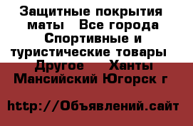 Защитные покрытия, маты - Все города Спортивные и туристические товары » Другое   . Ханты-Мансийский,Югорск г.